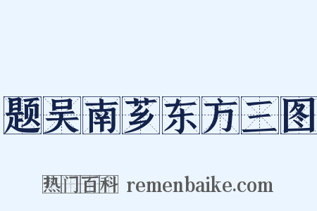 题吴南芗东方三图是什么意思的图片